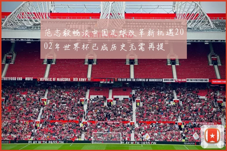 范志毅畅谈中国足球改革新机遇2002年世界杯已成历史无需再提