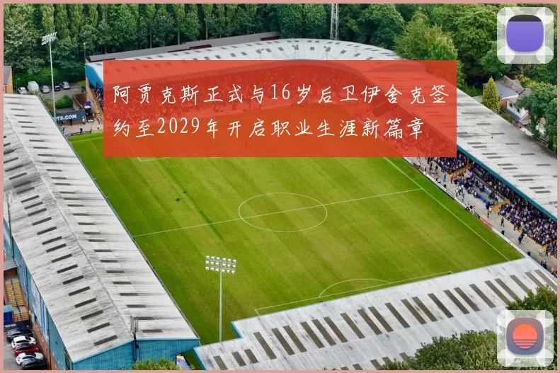 阿贾克斯正式与16岁后卫伊舍克签约至2029年开启职业生涯新篇章