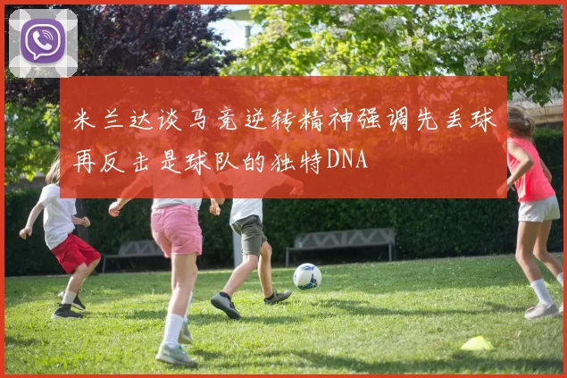 米兰达谈马竞逆转精神强调先丢球再反击是球队的独特DNA