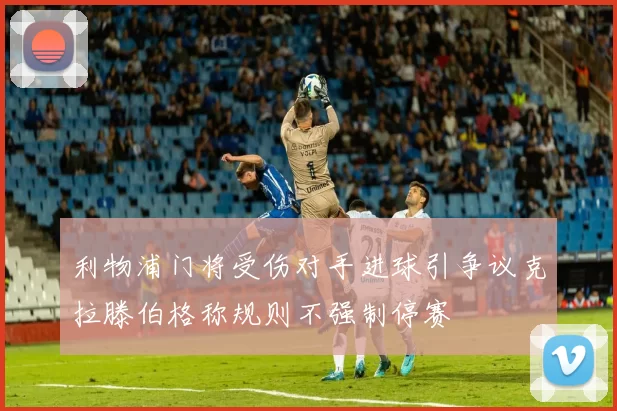 利物浦门将受伤对手进球引争议克拉滕伯格称规则不强制停赛