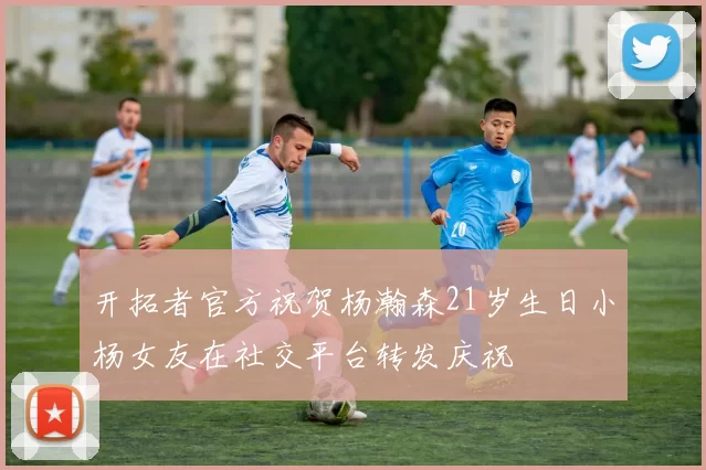 开拓者官方祝贺杨瀚森21岁生日小杨女友在社交平台转发庆祝