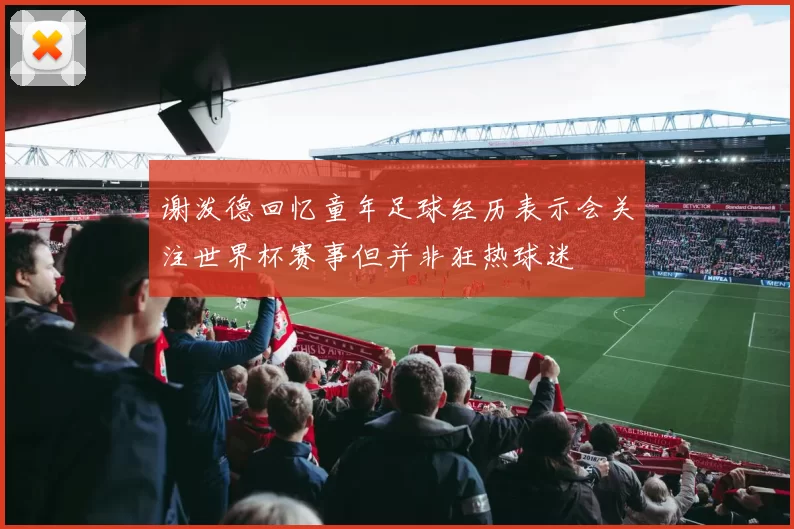谢泼德回忆童年足球经历表示会关注世界杯赛事但并非狂热球迷